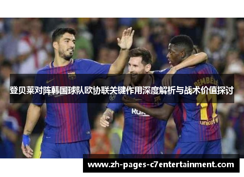 登贝莱对阵韩国球队欧协联关键作用深度解析与战术价值探讨