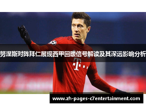 努涅斯对阵拜仁展现西甲回暖信号解读及其深远影响分析 努涅斯对阵拜仁展现西甲回暖信号解读及其深远影响分析