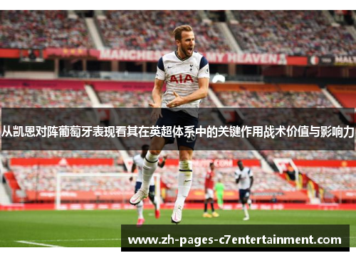 从凯恩对阵葡萄牙表现看其在英超体系中的关键作用战术价值与影响力 从凯恩对阵葡萄牙表现看其在英超体系中的关键作用战术价值与影响力
