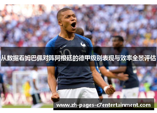 从数据看姆巴佩对阵阿根廷的德甲级别表现与效率全景评估 从数据看姆巴佩对阵阿根廷的德甲级别表现与效率全景评估