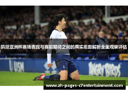 凯恩亚洲杯赛场表现与赛前期待之间的真实差距解析全面观察评估 凯恩亚洲杯赛场表现与赛前期待之间的真实差距解析全面观察评估