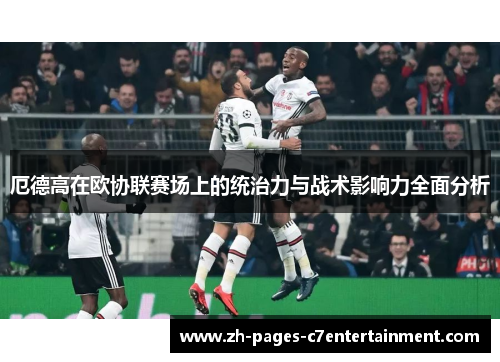 厄德高在欧协联赛场上的统治力与战术影响力全面分析