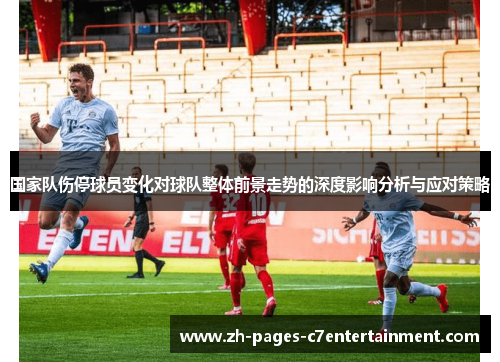国家队伤停球员变化对球队整体前景走势的深度影响分析与应对策略 国家队伤停球员变化对球队整体前景走势的深度影响分析与应对策略