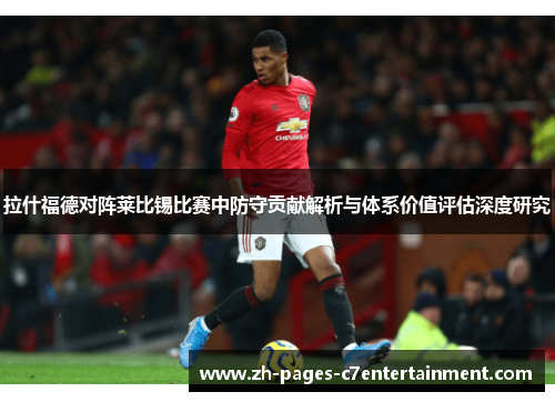 拉什福德对阵莱比锡比赛中防守贡献解析与体系价值评估深度研究