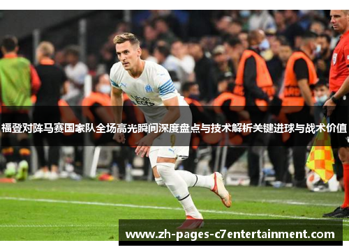 福登对阵马赛国家队全场高光瞬间深度盘点与技术解析关键进球与战术价值 福登对阵马赛国家队全场高光瞬间深度盘点与技术解析关键进球与战术价值