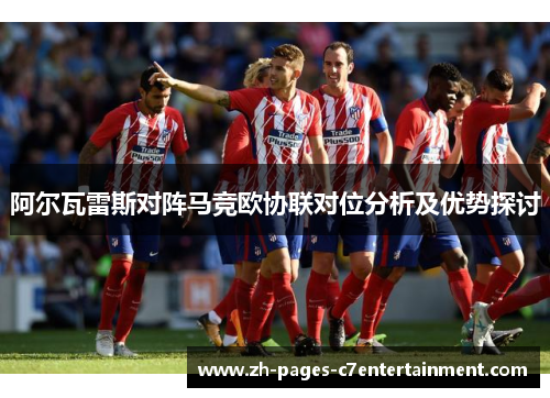 阿尔瓦雷斯对阵马竞欧协联对位分析及优势探讨