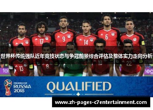 世界杯传统强队近年竞技状态与争冠前景综合评估及整体实力走向分析