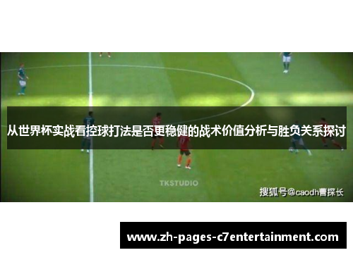 从世界杯实战看控球打法是否更稳健的战术价值分析与胜负关系探讨