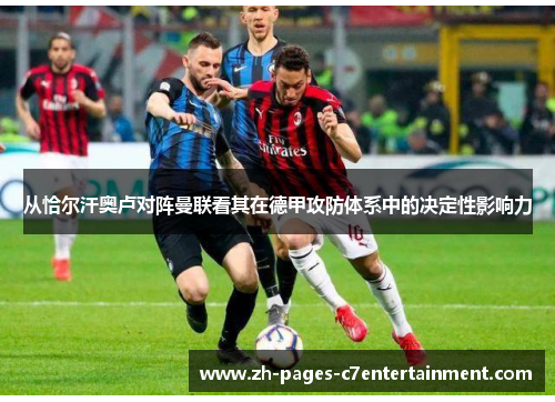 从恰尔汗奥卢对阵曼联看其在德甲攻防体系中的决定性影响力 从恰尔汗奥卢对阵曼联看其在德甲攻防体系中的决定性影响力