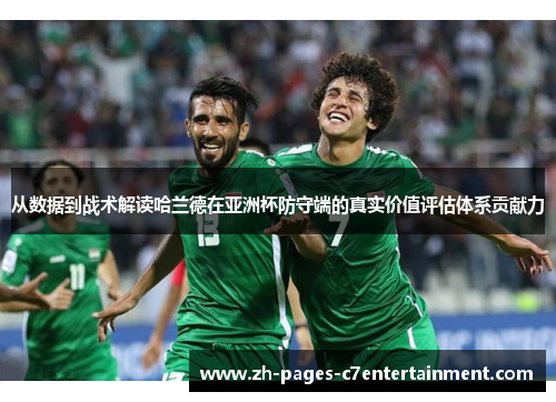 从数据到战术解读哈兰德在亚洲杯防守端的真实价值评估体系贡献力