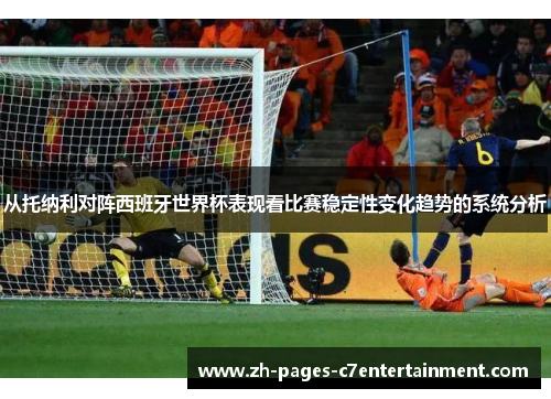 从托纳利对阵西班牙世界杯表现看比赛稳定性变化趋势的系统分析 从托纳利对阵西班牙世界杯表现看比赛稳定性变化趋势的系统分析
