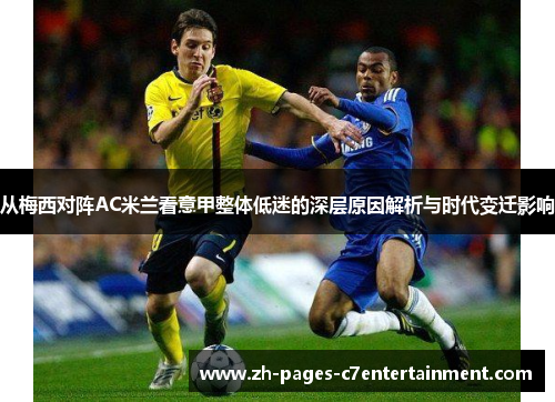 从梅西对阵AC米兰看意甲整体低迷的深层原因解析与时代变迁影响 从梅西对阵AC米兰看意甲整体低迷的深层原因解析与时代变迁影响