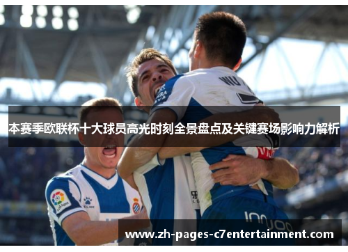 本赛季欧联杯十大球员高光时刻全景盘点及关键赛场影响力解析 本赛季欧联杯十大球员高光时刻全景盘点及关键赛场影响力解析