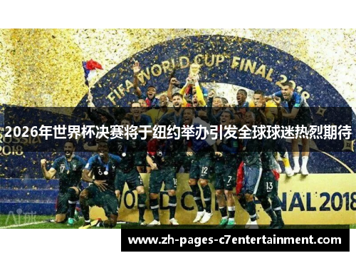 2026年世界杯决赛将于纽约举办引发全球球迷热烈期待