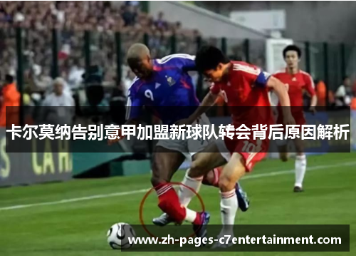 卡尔莫纳告别意甲加盟新球队转会背后原因解析 卡尔莫纳告别意甲加盟新球队转会背后原因解析