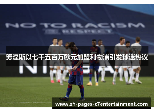 努涅斯以七千五百万欧元加盟利物浦引发球迷热议 努涅斯以七千五百万欧元加盟利物浦引发球迷热议