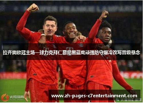 拉齐奥欧冠主场一球力克拜仁慕尼黑蓝鹰顽强防守爆冷改写晋级悬念 拉齐奥欧冠主场一球力克拜仁慕尼黑蓝鹰顽强防守爆冷改写晋级悬念
