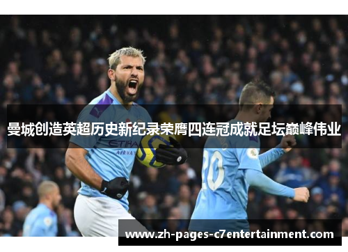 曼城创造英超历史新纪录荣膺四连冠成就足坛巅峰伟业