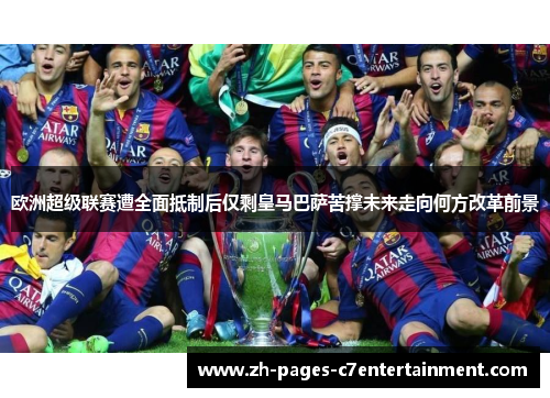 欧洲超级联赛遭全面抵制后仅剩皇马巴萨苦撑未来走向何方改革前景