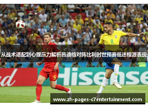 从战术适配到心理压力解析吕迪格对阵比利时世预赛低迷根源表现