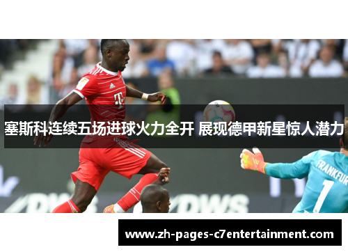 塞斯科连续五场进球火力全开 展现德甲新星惊人潜力