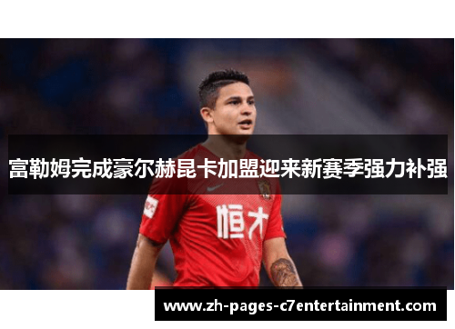 富勒姆完成豪尔赫昆卡加盟迎来新赛季强力补强