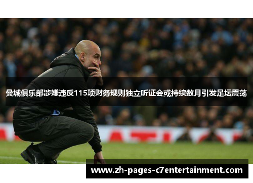 曼城俱乐部涉嫌违反115项财务规则独立听证会或持续数月引发足坛震荡