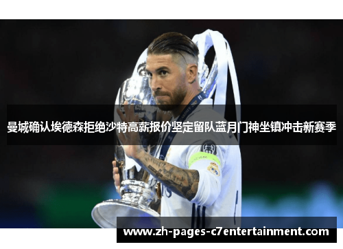 曼城确认埃德森拒绝沙特高薪报价坚定留队蓝月门神坐镇冲击新赛季