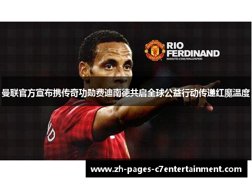 曼联官方宣布携传奇功勋费迪南德共启全球公益行动传递红魔温度