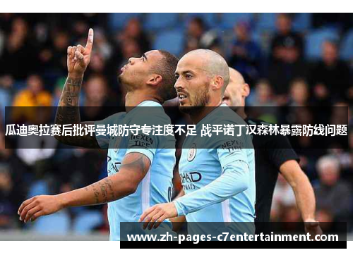 瓜迪奥拉赛后批评曼城防守专注度不足 战平诺丁汉森林暴露防线问题