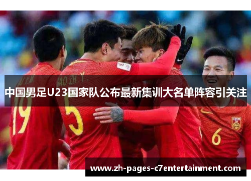 中国男足U23国家队公布最新集训大名单阵容引关注