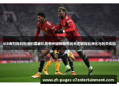 从B席对阵利物浦的国家队赛事关键数据看战术逻辑背后演化与胜负密码