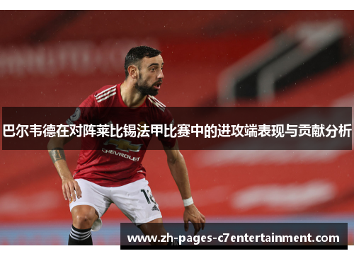 巴尔韦德在对阵莱比锡法甲比赛中的进攻端表现与贡献分析