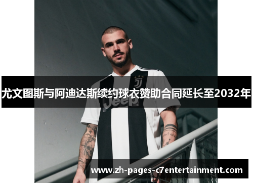 尤文图斯与阿迪达斯续约球衣赞助合同延长至2032年