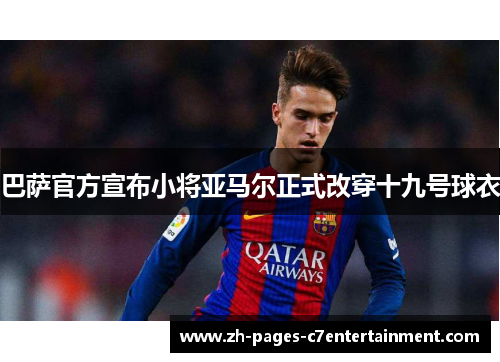 巴萨官方宣布小将亚马尔正式改穿十九号球衣